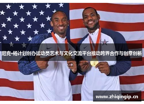 尼克·杨计划创办运动员艺术与文化交流平台推动跨界合作与创意创新