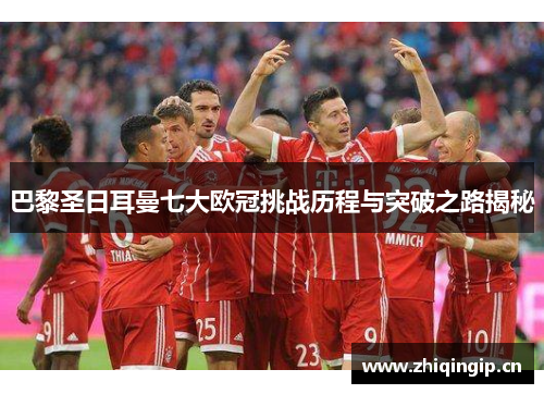 巴黎圣日耳曼七大欧冠挑战历程与突破之路揭秘