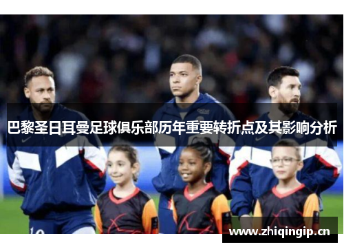 巴黎圣日耳曼足球俱乐部历年重要转折点及其影响分析 巴黎圣日耳曼足球俱乐部历年重要转折点及其影响分析