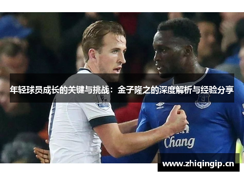 年轻球员成长的关键与挑战：金子隆之的深度解析与经验分享