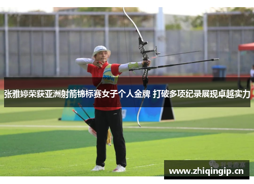 张雅婷荣获亚洲射箭锦标赛女子个人金牌 打破多项纪录展现卓越实力 张雅婷荣获亚洲射箭锦标赛女子个人金牌 打破多项纪录展现卓越实力
